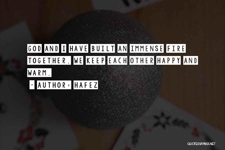 Hafez Quotes: God And I Have Built An Immense Fire Together. We Keep Each Other Happy And Warm.