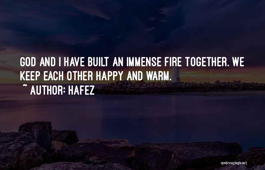 Hafez Quotes: God And I Have Built An Immense Fire Together. We Keep Each Other Happy And Warm.