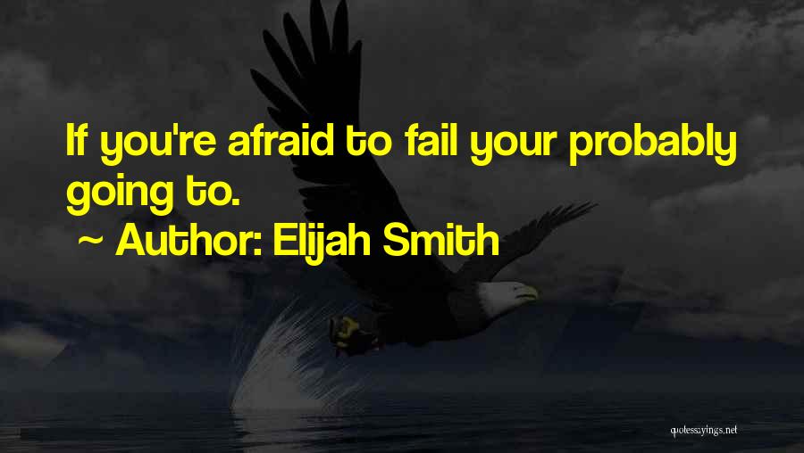 Elijah Smith Quotes: If You're Afraid To Fail Your Probably Going To.