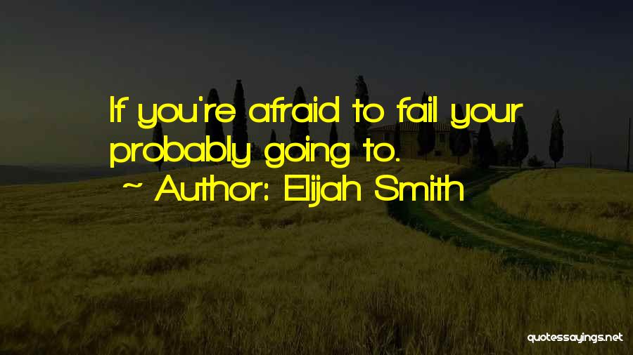 Elijah Smith Quotes: If You're Afraid To Fail Your Probably Going To.