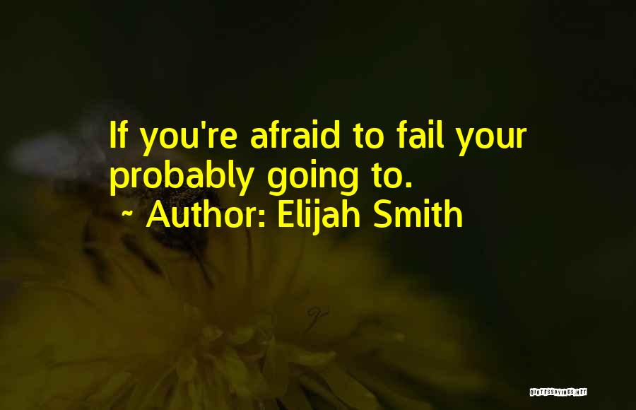 Elijah Smith Quotes: If You're Afraid To Fail Your Probably Going To.