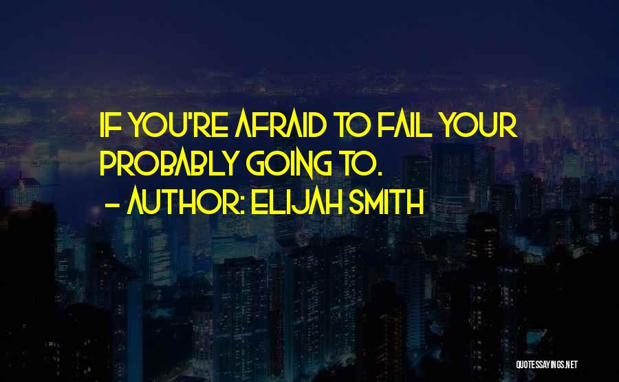 Elijah Smith Quotes: If You're Afraid To Fail Your Probably Going To.