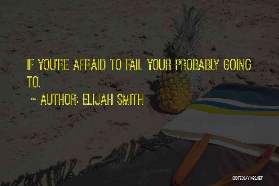 Elijah Smith Quotes: If You're Afraid To Fail Your Probably Going To.
