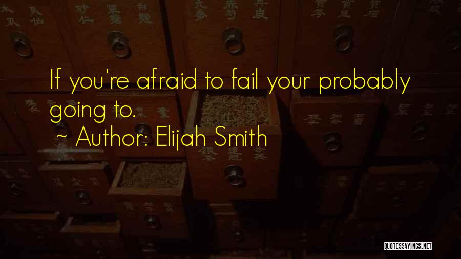 Elijah Smith Quotes: If You're Afraid To Fail Your Probably Going To.