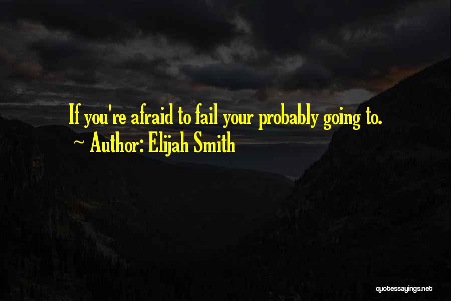 Elijah Smith Quotes: If You're Afraid To Fail Your Probably Going To.