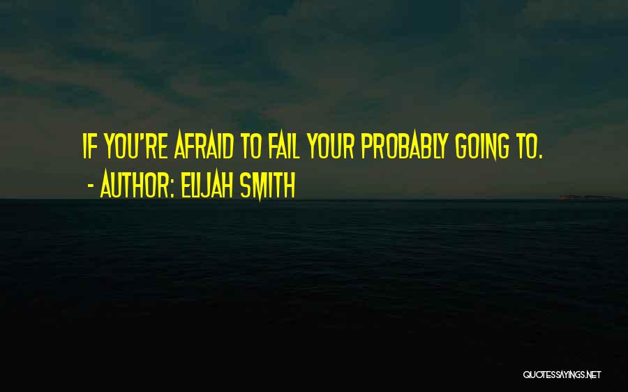 Elijah Smith Quotes: If You're Afraid To Fail Your Probably Going To.