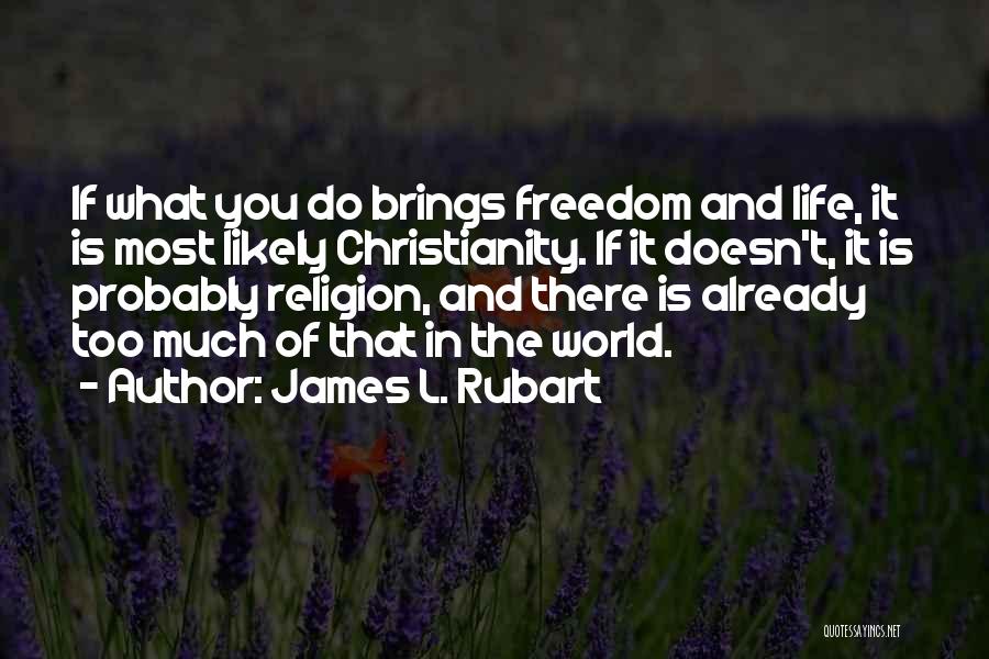 James L. Rubart Quotes: If What You Do Brings Freedom And Life, It Is Most Likely Christianity. If It Doesn't, It Is Probably Religion,