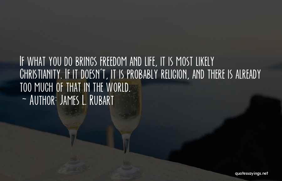 James L. Rubart Quotes: If What You Do Brings Freedom And Life, It Is Most Likely Christianity. If It Doesn't, It Is Probably Religion,