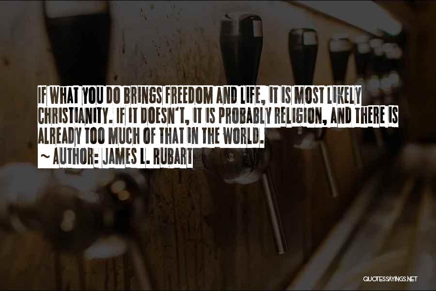 James L. Rubart Quotes: If What You Do Brings Freedom And Life, It Is Most Likely Christianity. If It Doesn't, It Is Probably Religion,