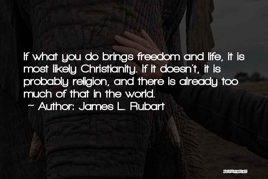 James L. Rubart Quotes: If What You Do Brings Freedom And Life, It Is Most Likely Christianity. If It Doesn't, It Is Probably Religion,