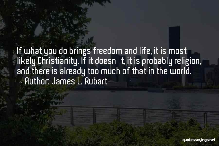 James L. Rubart Quotes: If What You Do Brings Freedom And Life, It Is Most Likely Christianity. If It Doesn't, It Is Probably Religion,