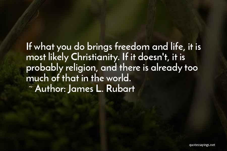 James L. Rubart Quotes: If What You Do Brings Freedom And Life, It Is Most Likely Christianity. If It Doesn't, It Is Probably Religion,