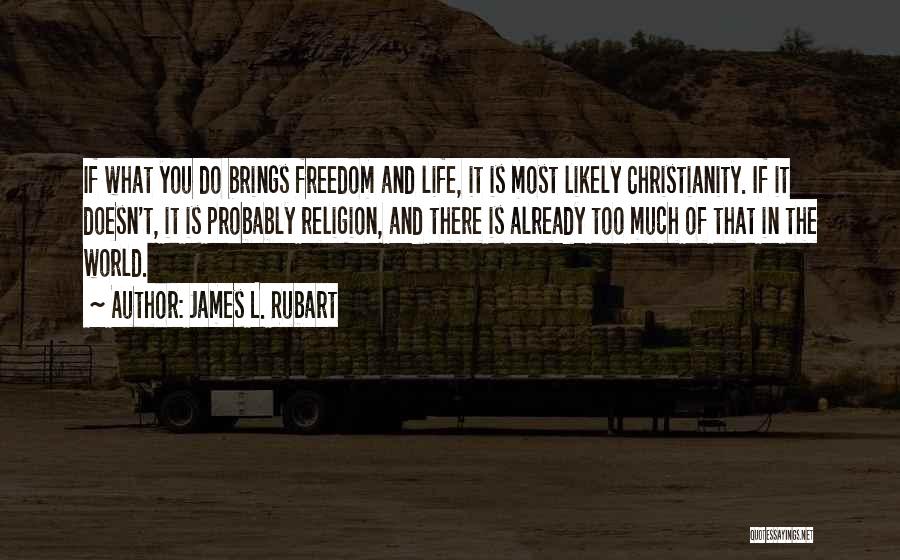 James L. Rubart Quotes: If What You Do Brings Freedom And Life, It Is Most Likely Christianity. If It Doesn't, It Is Probably Religion,