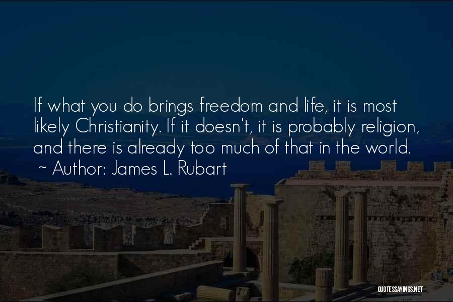 James L. Rubart Quotes: If What You Do Brings Freedom And Life, It Is Most Likely Christianity. If It Doesn't, It Is Probably Religion,