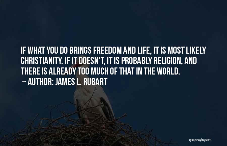 James L. Rubart Quotes: If What You Do Brings Freedom And Life, It Is Most Likely Christianity. If It Doesn't, It Is Probably Religion,
