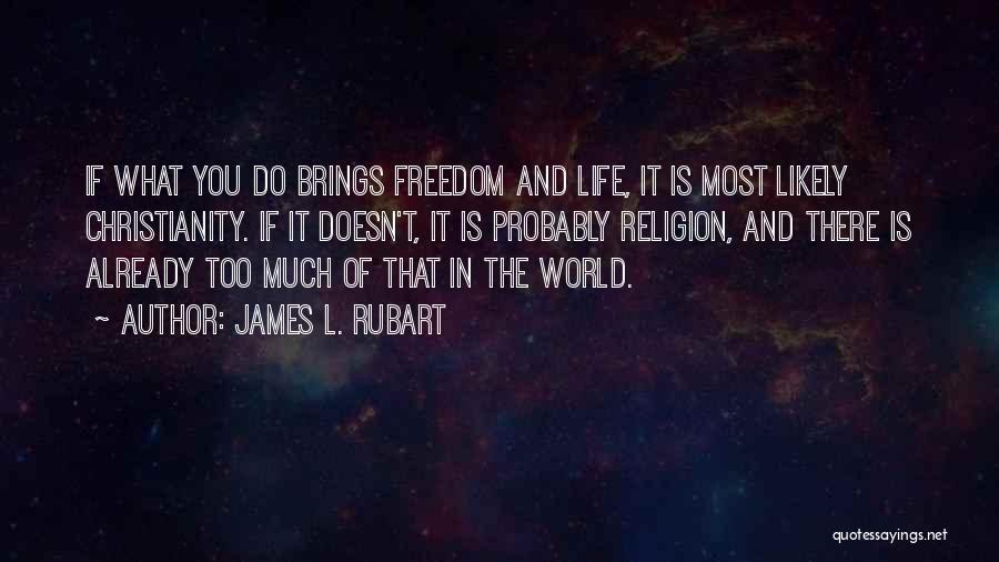 James L. Rubart Quotes: If What You Do Brings Freedom And Life, It Is Most Likely Christianity. If It Doesn't, It Is Probably Religion,