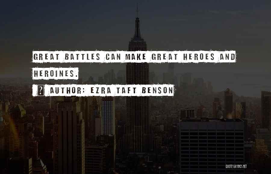 Ezra Taft Benson Quotes: Great Battles Can Make Great Heroes And Heroines.