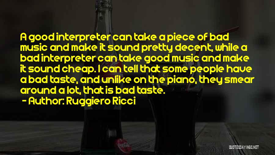 Ruggiero Ricci Quotes: A Good Interpreter Can Take A Piece Of Bad Music And Make It Sound Pretty Decent, While A Bad Interpreter