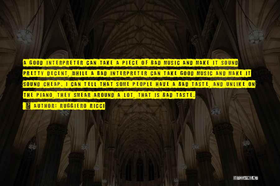 Ruggiero Ricci Quotes: A Good Interpreter Can Take A Piece Of Bad Music And Make It Sound Pretty Decent, While A Bad Interpreter