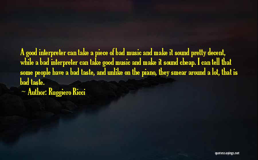 Ruggiero Ricci Quotes: A Good Interpreter Can Take A Piece Of Bad Music And Make It Sound Pretty Decent, While A Bad Interpreter