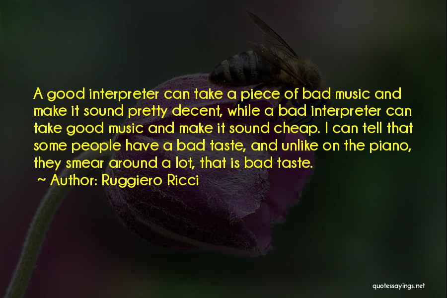 Ruggiero Ricci Quotes: A Good Interpreter Can Take A Piece Of Bad Music And Make It Sound Pretty Decent, While A Bad Interpreter