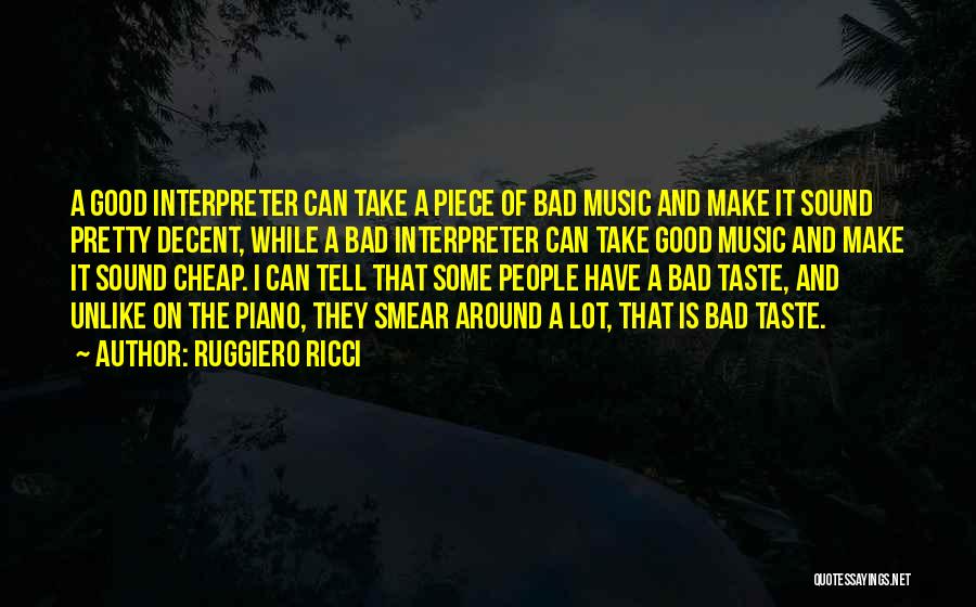 Ruggiero Ricci Quotes: A Good Interpreter Can Take A Piece Of Bad Music And Make It Sound Pretty Decent, While A Bad Interpreter