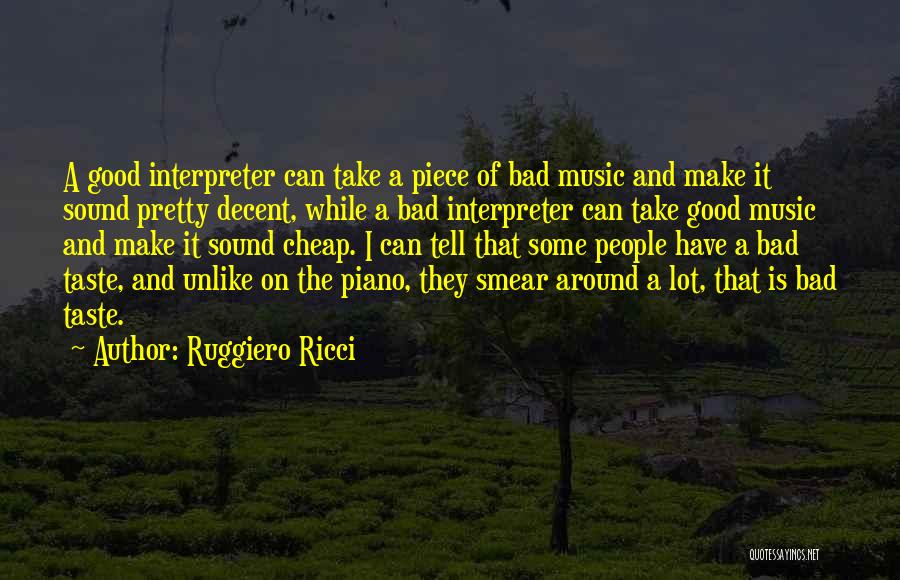 Ruggiero Ricci Quotes: A Good Interpreter Can Take A Piece Of Bad Music And Make It Sound Pretty Decent, While A Bad Interpreter