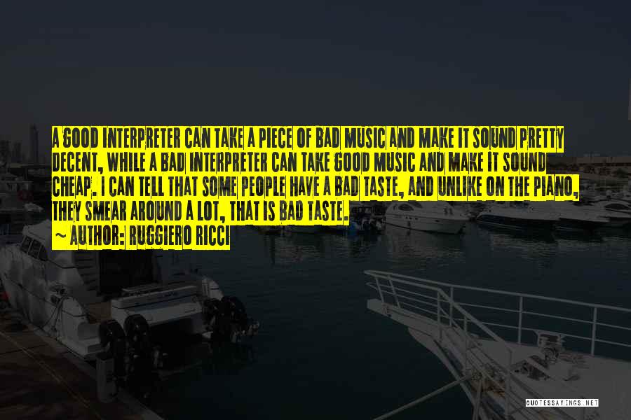 Ruggiero Ricci Quotes: A Good Interpreter Can Take A Piece Of Bad Music And Make It Sound Pretty Decent, While A Bad Interpreter