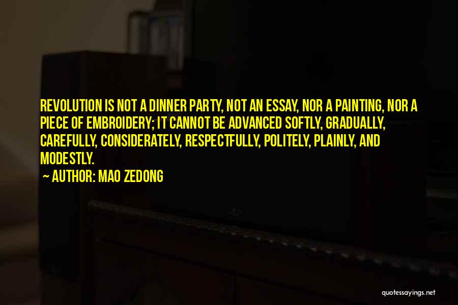 Mao Zedong Quotes: Revolution Is Not A Dinner Party, Not An Essay, Nor A Painting, Nor A Piece Of Embroidery; It Cannot Be