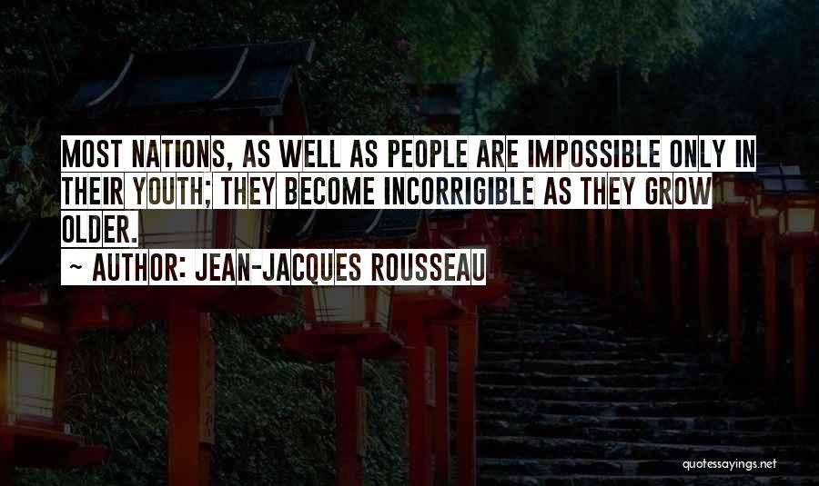Jean-Jacques Rousseau Quotes: Most Nations, As Well As People Are Impossible Only In Their Youth; They Become Incorrigible As They Grow Older.