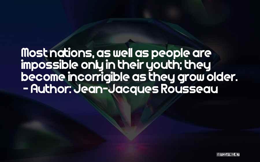 Jean-Jacques Rousseau Quotes: Most Nations, As Well As People Are Impossible Only In Their Youth; They Become Incorrigible As They Grow Older.