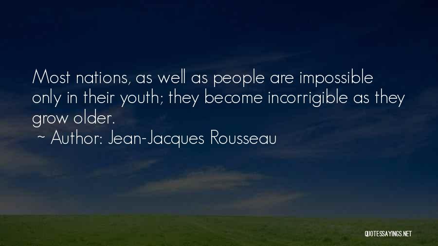 Jean-Jacques Rousseau Quotes: Most Nations, As Well As People Are Impossible Only In Their Youth; They Become Incorrigible As They Grow Older.