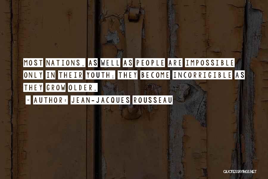 Jean-Jacques Rousseau Quotes: Most Nations, As Well As People Are Impossible Only In Their Youth; They Become Incorrigible As They Grow Older.