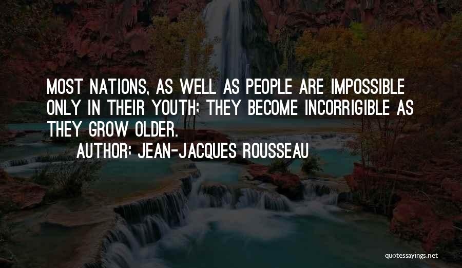 Jean-Jacques Rousseau Quotes: Most Nations, As Well As People Are Impossible Only In Their Youth; They Become Incorrigible As They Grow Older.
