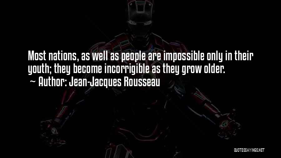 Jean-Jacques Rousseau Quotes: Most Nations, As Well As People Are Impossible Only In Their Youth; They Become Incorrigible As They Grow Older.
