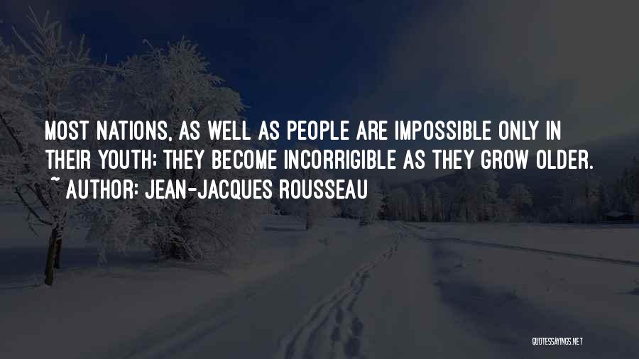 Jean-Jacques Rousseau Quotes: Most Nations, As Well As People Are Impossible Only In Their Youth; They Become Incorrigible As They Grow Older.