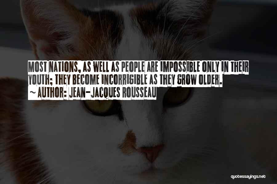 Jean-Jacques Rousseau Quotes: Most Nations, As Well As People Are Impossible Only In Their Youth; They Become Incorrigible As They Grow Older.