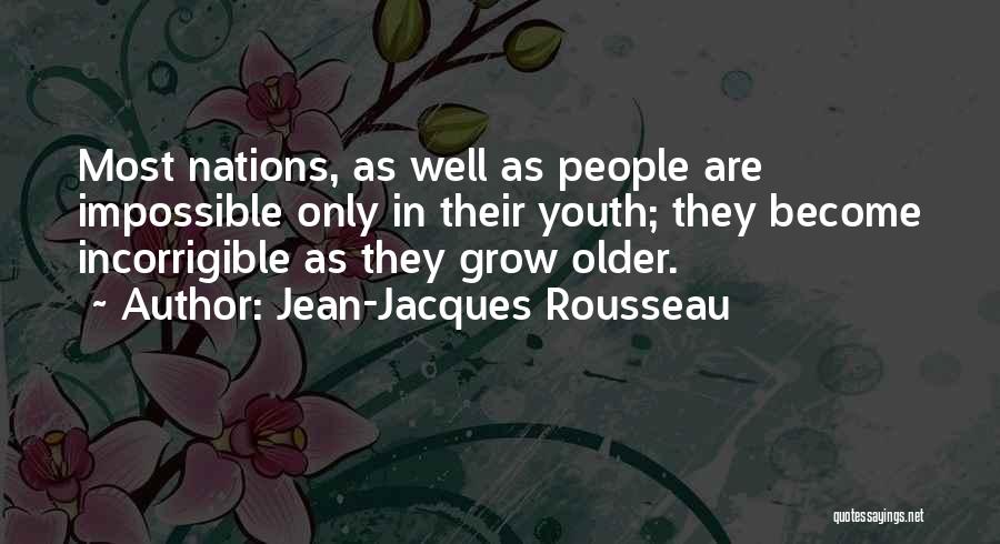 Jean-Jacques Rousseau Quotes: Most Nations, As Well As People Are Impossible Only In Their Youth; They Become Incorrigible As They Grow Older.