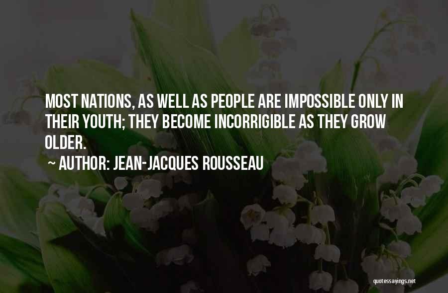 Jean-Jacques Rousseau Quotes: Most Nations, As Well As People Are Impossible Only In Their Youth; They Become Incorrigible As They Grow Older.