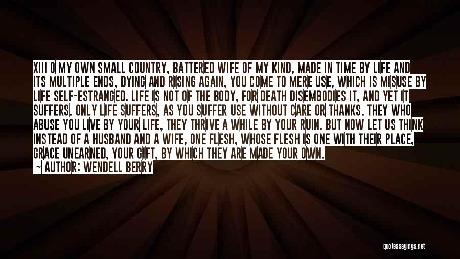 Wendell Berry Quotes: Xiii O My Own Small Country, Battered Wife Of My Kind, Made In Time By Life And Its Multiple Ends,