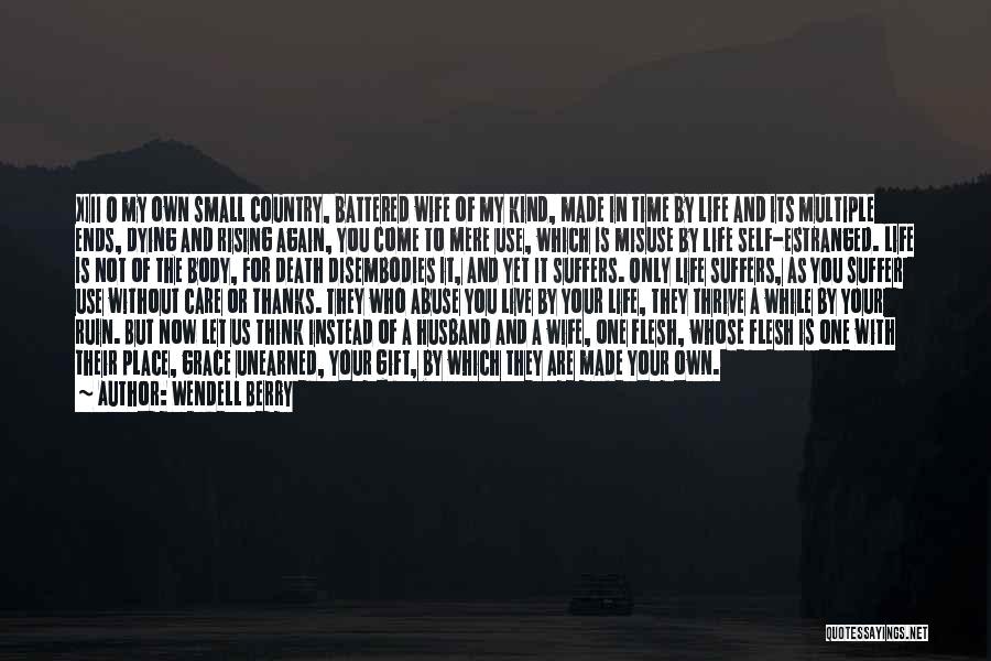 Wendell Berry Quotes: Xiii O My Own Small Country, Battered Wife Of My Kind, Made In Time By Life And Its Multiple Ends,