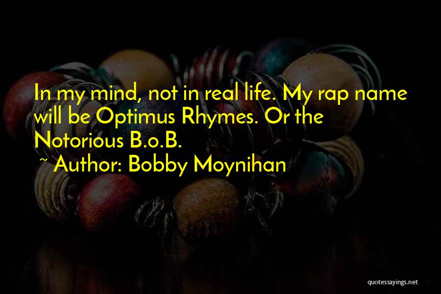 Bobby Moynihan Quotes: In My Mind, Not In Real Life. My Rap Name Will Be Optimus Rhymes. Or The Notorious B.o.b.