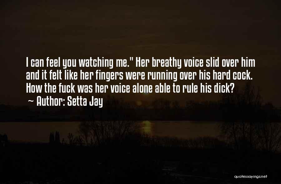 Setta Jay Quotes: I Can Feel You Watching Me. Her Breathy Voice Slid Over Him And It Felt Like Her Fingers Were Running