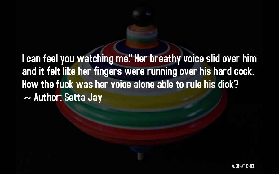 Setta Jay Quotes: I Can Feel You Watching Me. Her Breathy Voice Slid Over Him And It Felt Like Her Fingers Were Running