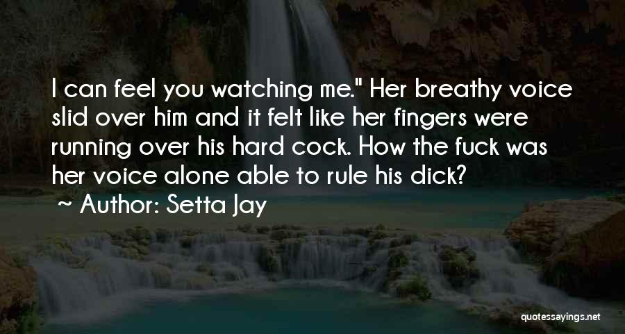 Setta Jay Quotes: I Can Feel You Watching Me. Her Breathy Voice Slid Over Him And It Felt Like Her Fingers Were Running