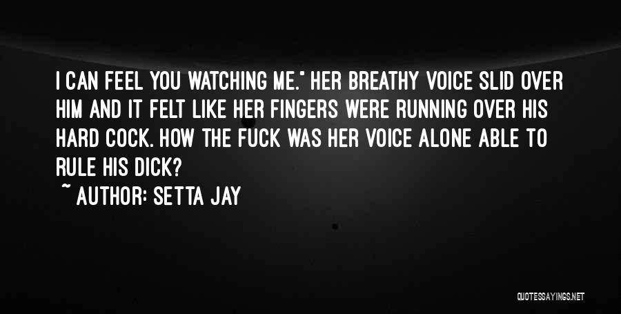 Setta Jay Quotes: I Can Feel You Watching Me. Her Breathy Voice Slid Over Him And It Felt Like Her Fingers Were Running