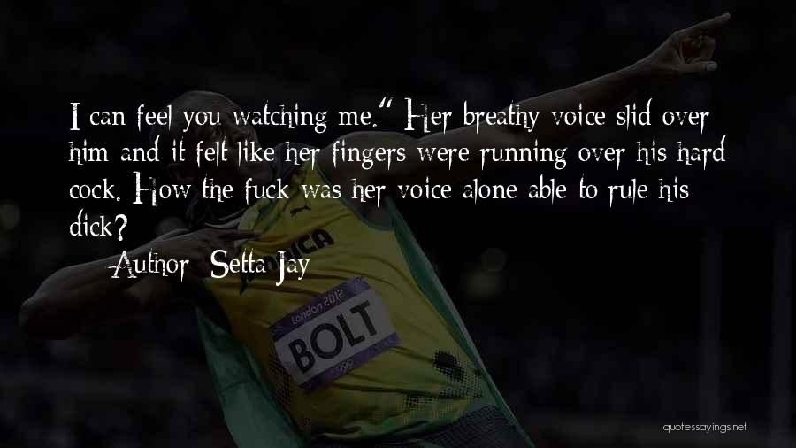 Setta Jay Quotes: I Can Feel You Watching Me. Her Breathy Voice Slid Over Him And It Felt Like Her Fingers Were Running