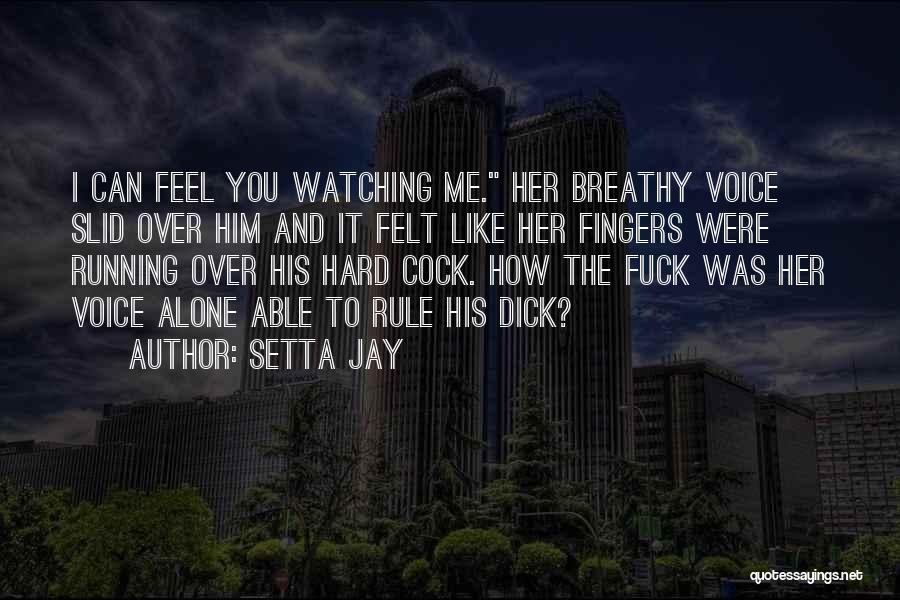 Setta Jay Quotes: I Can Feel You Watching Me. Her Breathy Voice Slid Over Him And It Felt Like Her Fingers Were Running