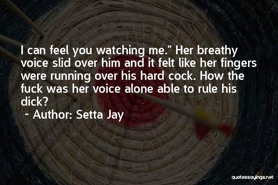 Setta Jay Quotes: I Can Feel You Watching Me. Her Breathy Voice Slid Over Him And It Felt Like Her Fingers Were Running