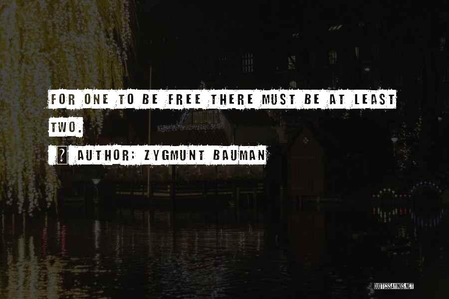 Zygmunt Bauman Quotes: For One To Be Free There Must Be At Least Two.